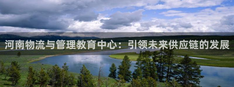 ,优游国际注册入口与教程：河南物流与管理教育中心：引领未来供