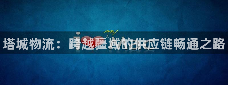 ,优游国际注册链接：塔城物流：跨越疆