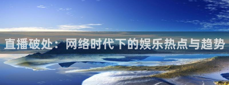 24直播nba免费观看：直播破处：网络时代下的娱乐热点与趋势