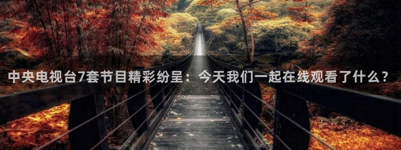 24直播网：中央电视台7套节目精彩纷呈：今天我们一起在线观看了什么？