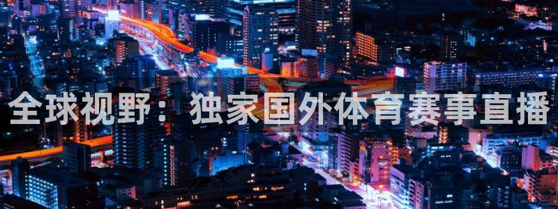 24直播看球：全球视野：独家国外体育赛事直播